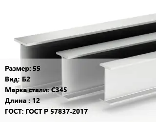 Двутавровая балка 55 Б2 С345 L=12 ГОСТ: ГОСТ Р 57837-2017